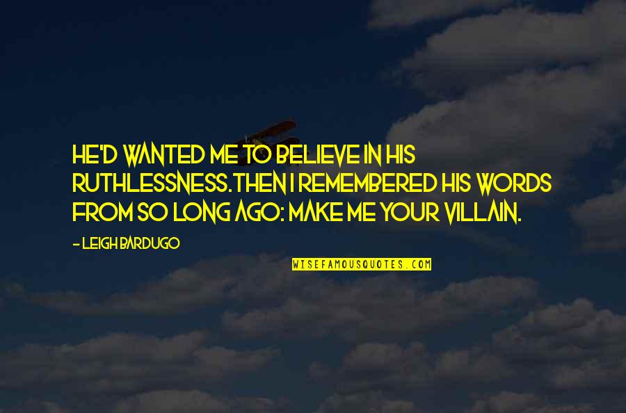 Believe Words Quotes By Leigh Bardugo: He'd wanted me to believe in his ruthlessness.Then