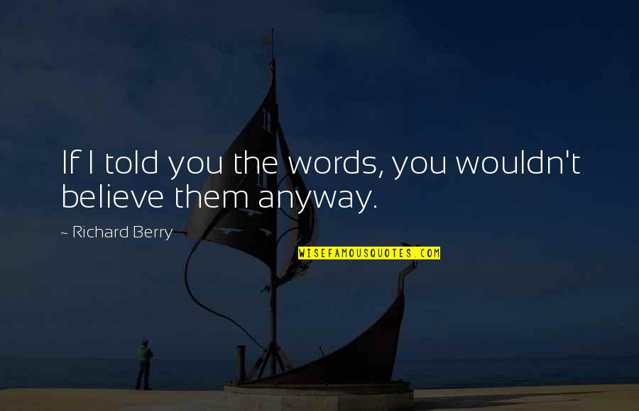 Believe Words Quotes By Richard Berry: If I told you the words, you wouldn't