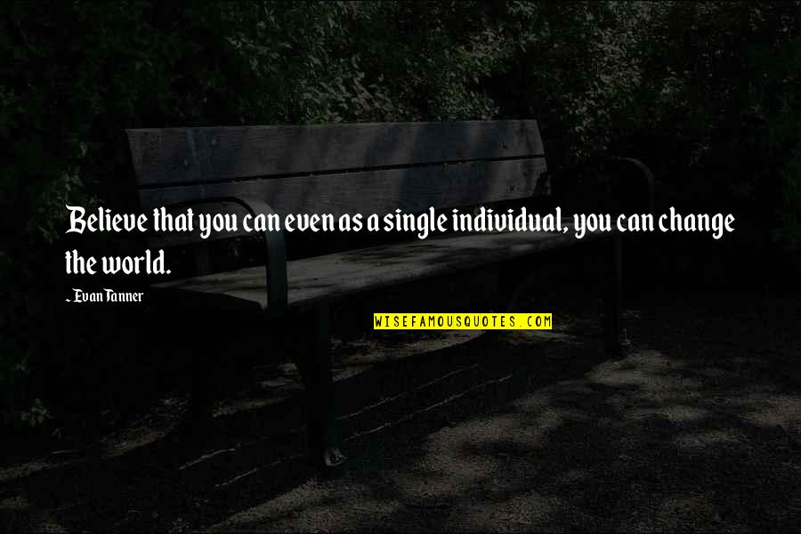 Believe You Can Change The World Quotes By Evan Tanner: Believe that you can even as a single