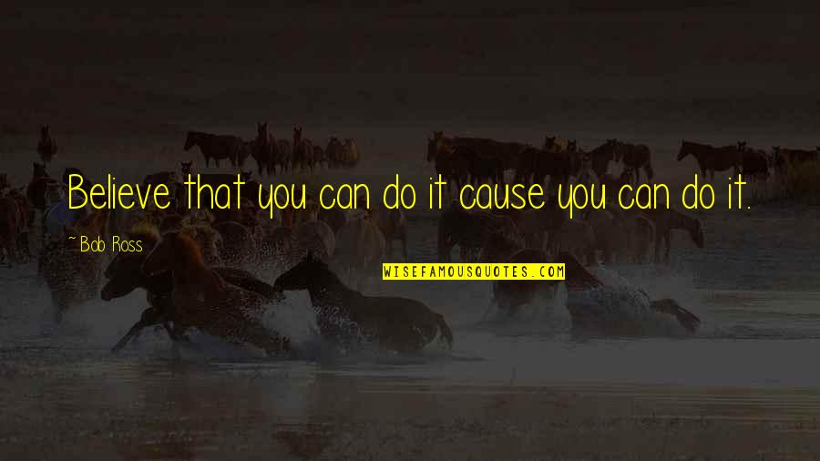 Believe You Can Do It Quotes By Bob Ross: Believe that you can do it cause you