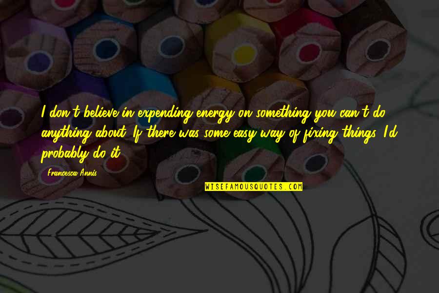 Believe You Can Do It Quotes By Francesca Annis: I don't believe in expending energy on something Believe You Can Do It Quotes By Francesca Annis: I don't believe in expending energy on something
