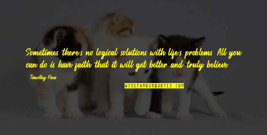 Believe You Can Do It Quotes By Timothy Pina: Sometimes there's no logical solutions with life's problems. Believe You Can Do It Quotes By Timothy Pina: Sometimes there's no logical solutions with life's problems.