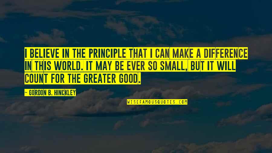 Believe You Can Make A Difference Quotes By Gordon B. Hinckley: I believe in the principle that I can
