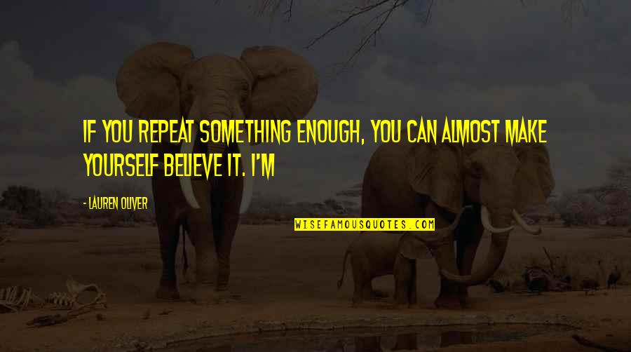 Believe You Can Make It Quotes By Lauren Oliver: If you repeat something enough, you can almost