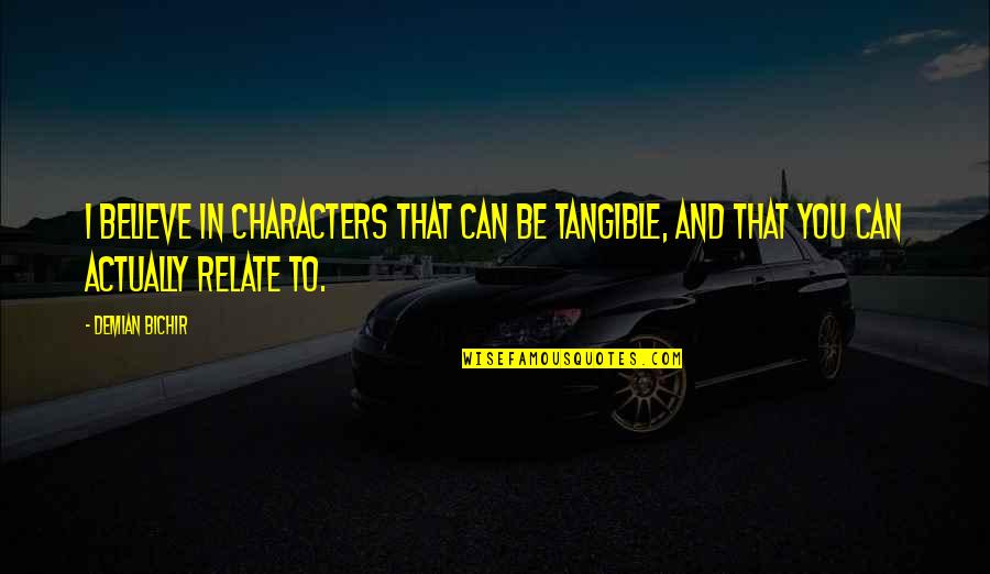 Believe You Can Quotes By Demian Bichir: I believe in characters that can be tangible,