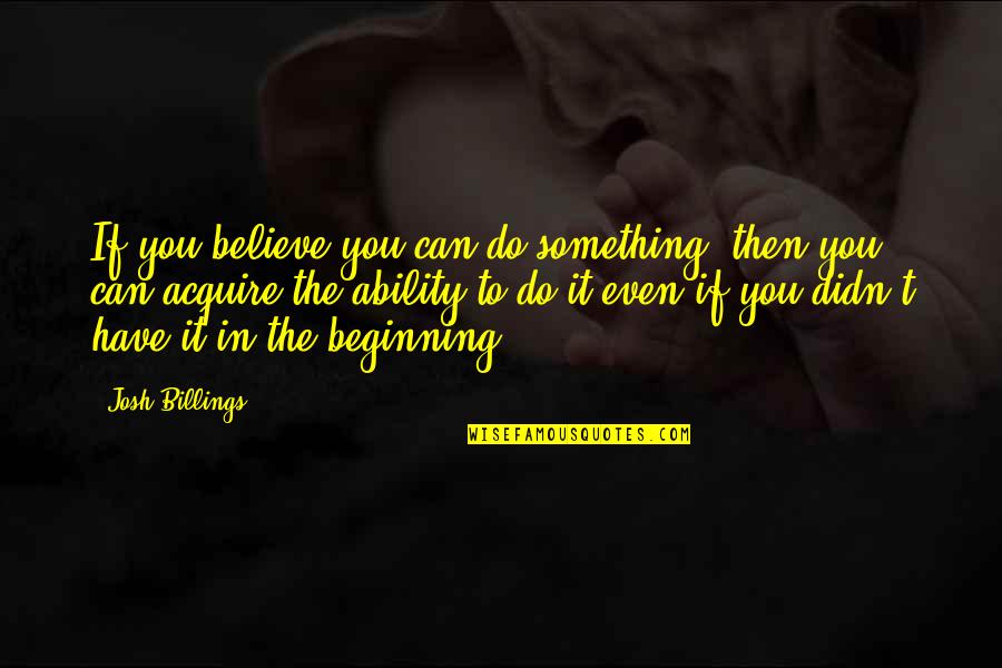 Believe You Can Quotes By Josh Billings: If you believe you can do something, then