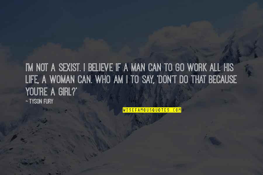 Believe You Can Quotes By Tyson Fury: I'm not a sexist. I believe if a