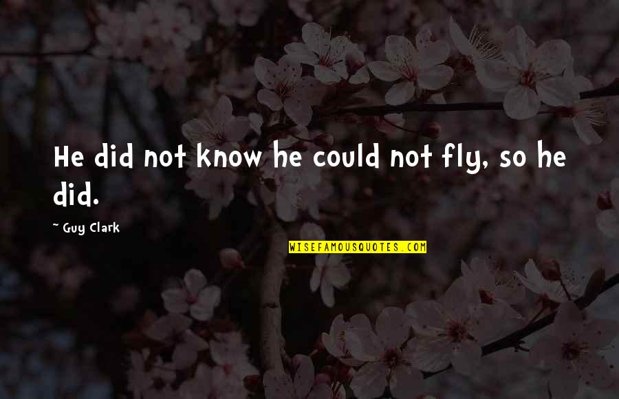 Believe You Can Succeed Quotes By Guy Clark: He did not know he could not fly, Believe You Can Succeed Quotes By Guy Clark: He did not know he could not fly,