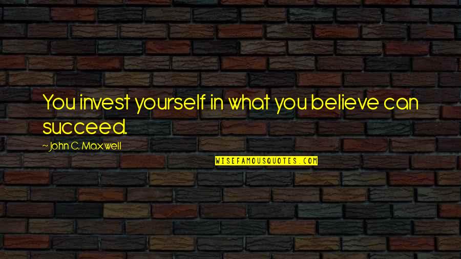 Believe You Can Succeed Quotes By John C. Maxwell: You invest yourself in what you believe can Believe You Can Succeed Quotes By John C. Maxwell: You invest yourself in what you believe can