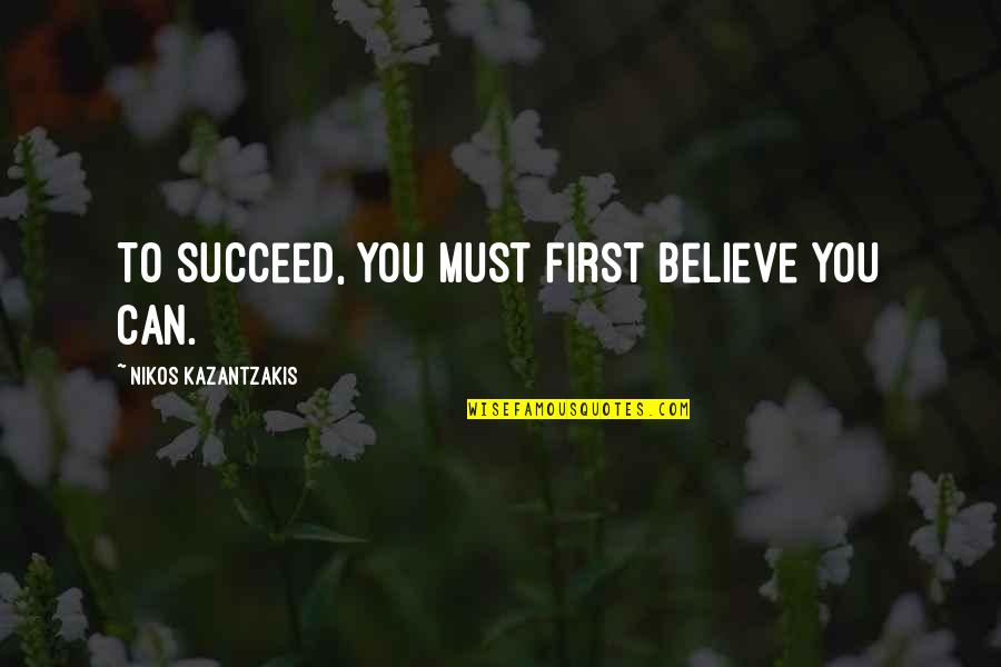 Believe You Can Succeed Quotes By Nikos Kazantzakis: To succeed, you must first believe you can. Believe You Can Succeed Quotes By Nikos Kazantzakis: To succeed, you must first believe you can.