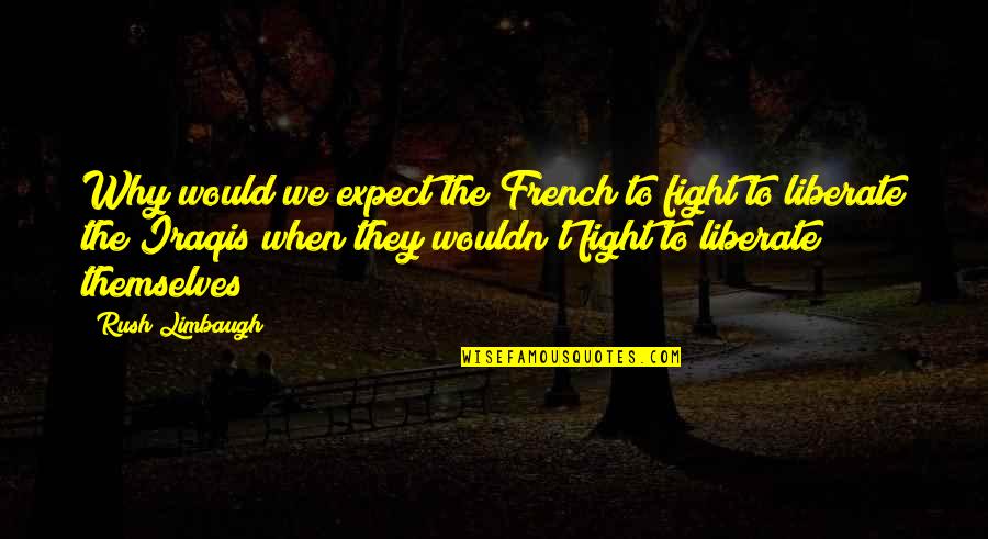 Believe You Can Succeed Quotes By Rush Limbaugh: Why would we expect the French to fight Believe You Can Succeed Quotes By Rush Limbaugh: Why would we expect the French to fight