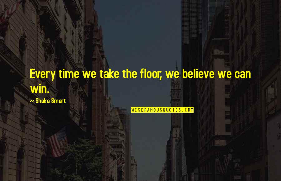 Believe You Can Win Quotes By Shaka Smart: Every time we take the floor, we believe Believe You Can Win Quotes By Shaka Smart: Every time we take the floor, we believe
