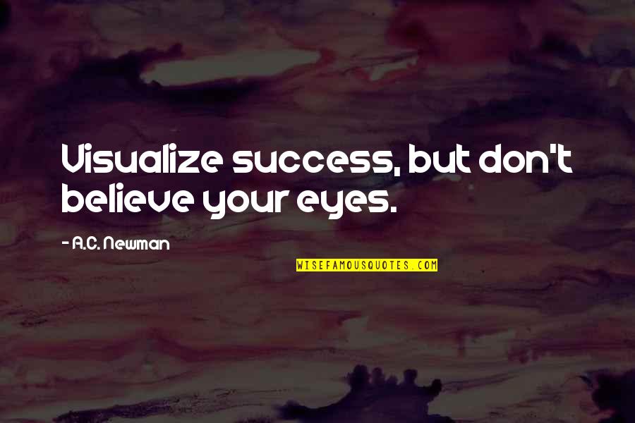 Believe Your Eyes Quotes By A.C. Newman: Visualize success, but don't believe your eyes. Believe Your Eyes Quotes By A.C. Newman: Visualize success, but don't believe your eyes.
