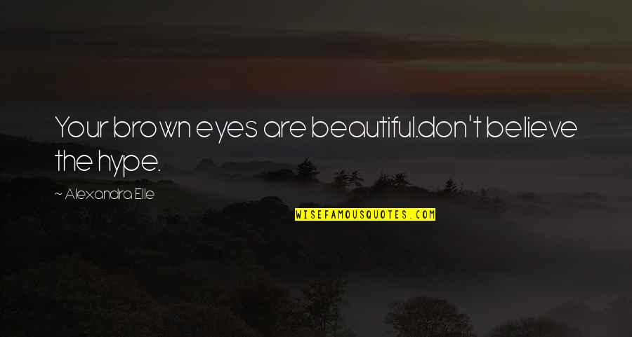 Believe Your Eyes Quotes By Alexandra Elle: Your brown eyes are beautiful.don't believe the hype.