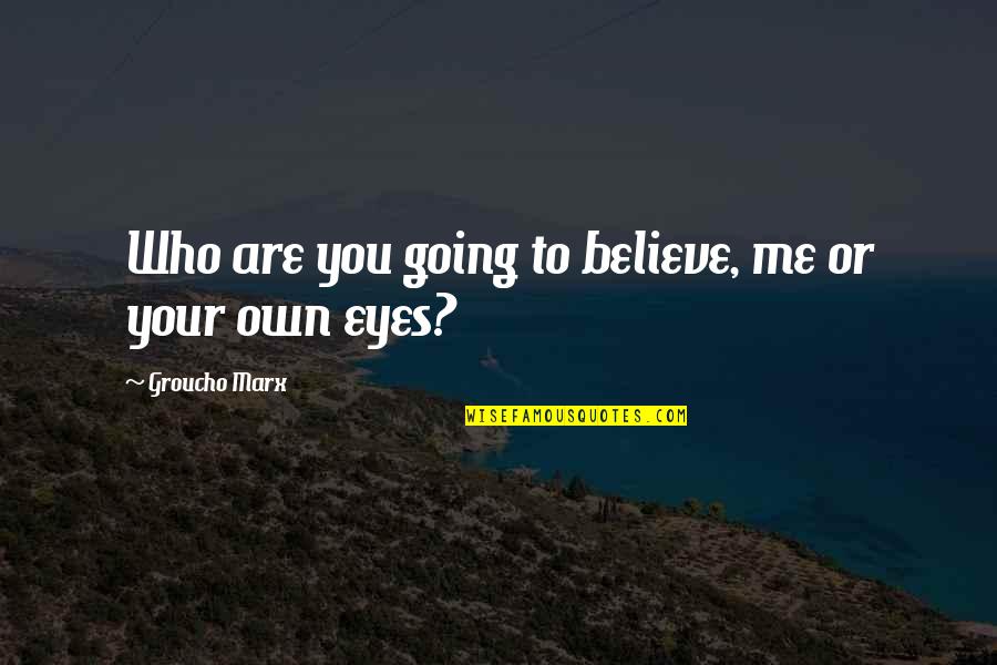 Believe Your Eyes Quotes By Groucho Marx: Who are you going to believe, me or