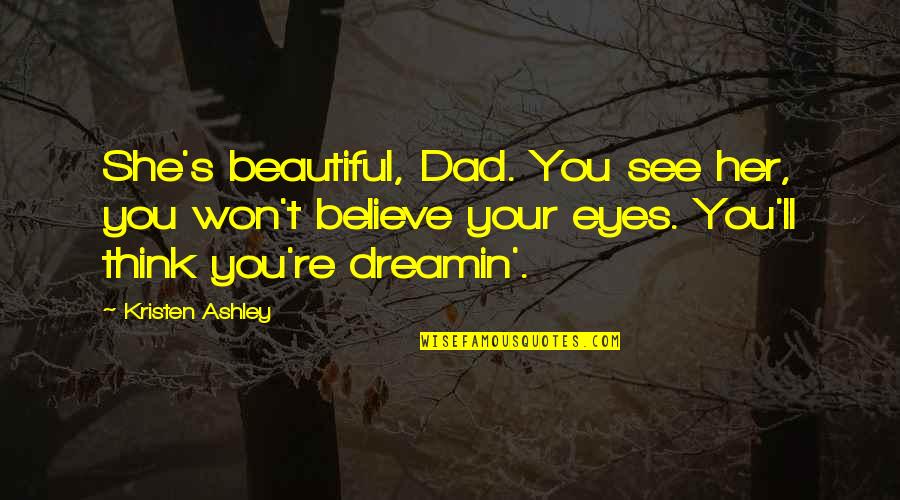 Believe Your Eyes Quotes By Kristen Ashley: She's beautiful, Dad. You see her, you won't