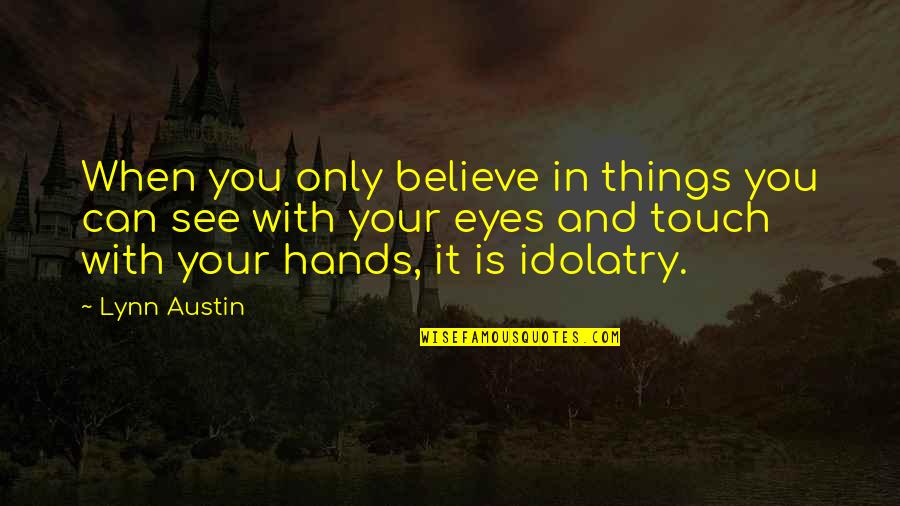Believe Your Eyes Quotes By Lynn Austin: When you only believe in things you can Believe Your Eyes Quotes By Lynn Austin: When you only believe in things you can