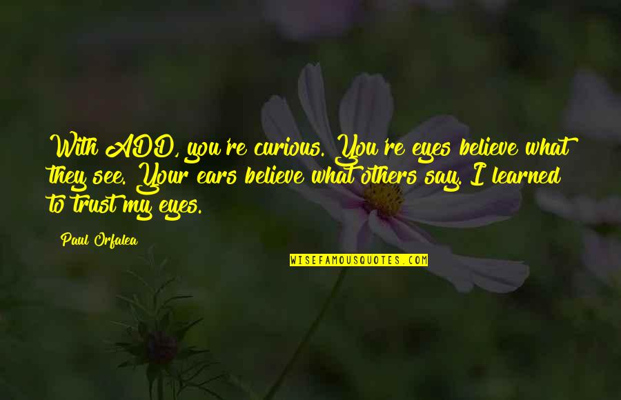 Believe Your Eyes Quotes By Paul Orfalea: With ADD, you're curious. You're eyes believe what Believe Your Eyes Quotes By Paul Orfalea: With ADD, you're curious. You're eyes believe what