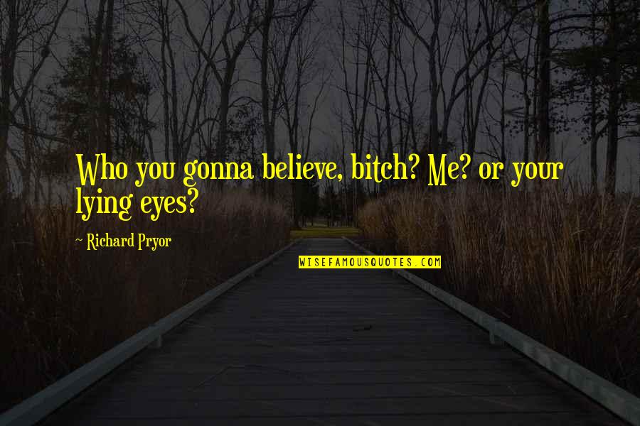 Believe Your Eyes Quotes By Richard Pryor: Who you gonna believe, bitch? Me? or your