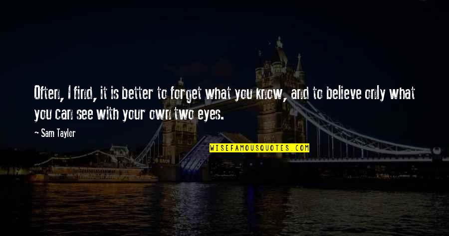 Believe Your Eyes Quotes By Sam Taylor: Often, I find, it is better to forget