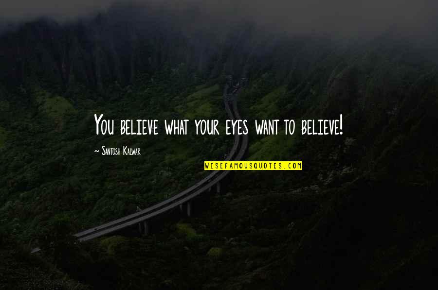 Believe Your Eyes Quotes By Santosh Kalwar: You believe what your eyes want to believe!