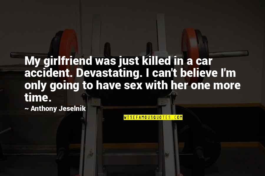Believe Your Girlfriend Quotes By Anthony Jeselnik: My girlfriend was just killed in a car