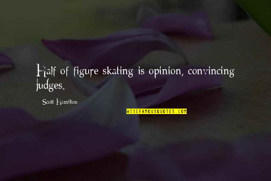 Believe Your Instincts Quotes By Scott Hamilton: Half of figure skating is opinion, convincing judges.