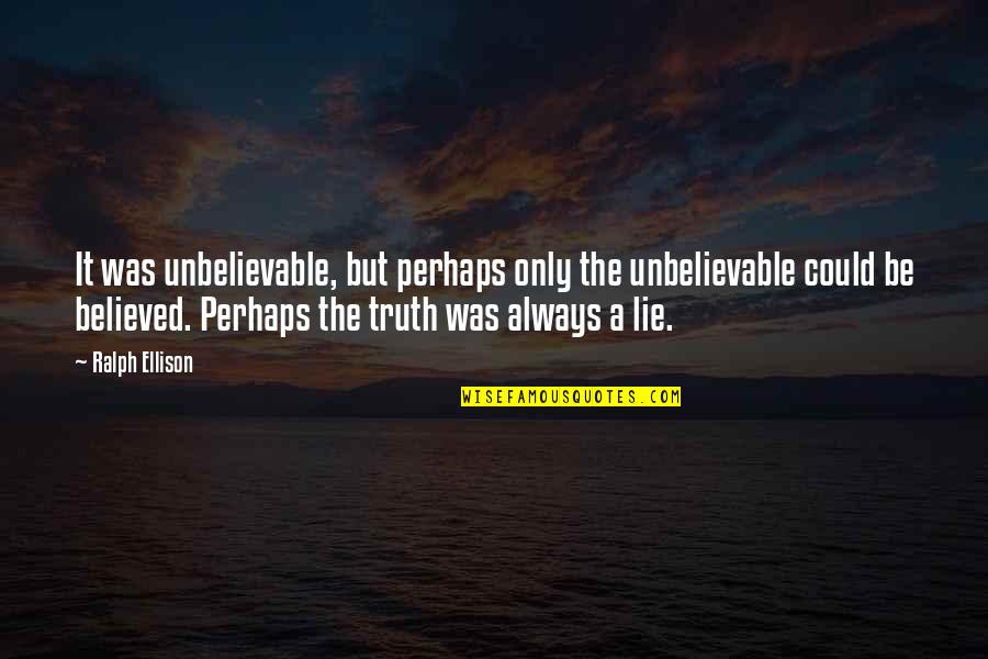 Believed The Lie Quotes By Ralph Ellison: It was unbelievable, but perhaps only the unbelievable Believed The Lie Quotes By Ralph Ellison: It was unbelievable, but perhaps only the unbelievable