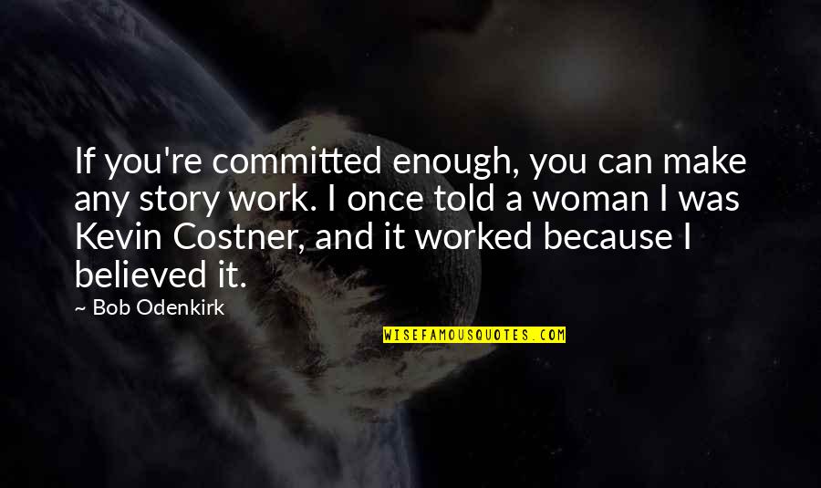 Believed The Story Quotes By Bob Odenkirk: If you're committed enough, you can make any