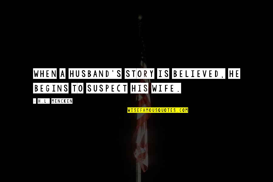 Believed The Story Quotes By H.L. Mencken: When a husband's story is believed, he begins