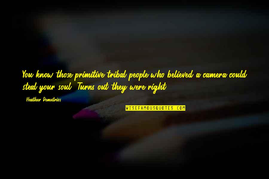 Believed You Quotes By Heather Demetrios: You know those primitive tribal people who believed