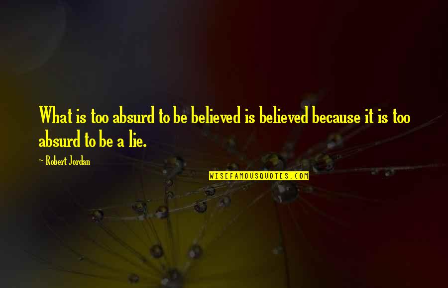 Believed Your Lies Quotes By Robert Jordan: What is too absurd to be believed is