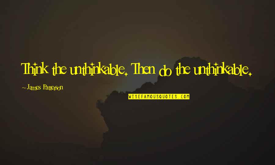 Believer Bible Quotes By James Patterson: Think the unthinkable. Then do the unthinkable.