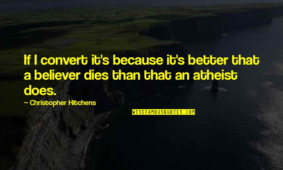Believer In God Quotes By Christopher Hitchens: If I convert it's because it's better that Believer In God Quotes By Christopher Hitchens: If I convert it's because it's better that