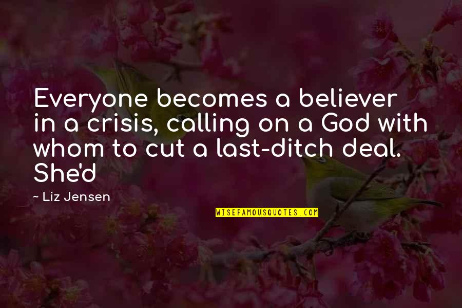 Believer In God Quotes By Liz Jensen: Everyone becomes a believer in a crisis, calling Believer In God Quotes By Liz Jensen: Everyone becomes a believer in a crisis, calling