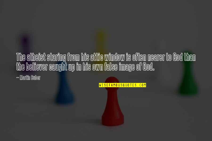 Believer In God Quotes By Martin Buber: The atheist staring from his attic window is Believer In God Quotes By Martin Buber: The atheist staring from his attic window is