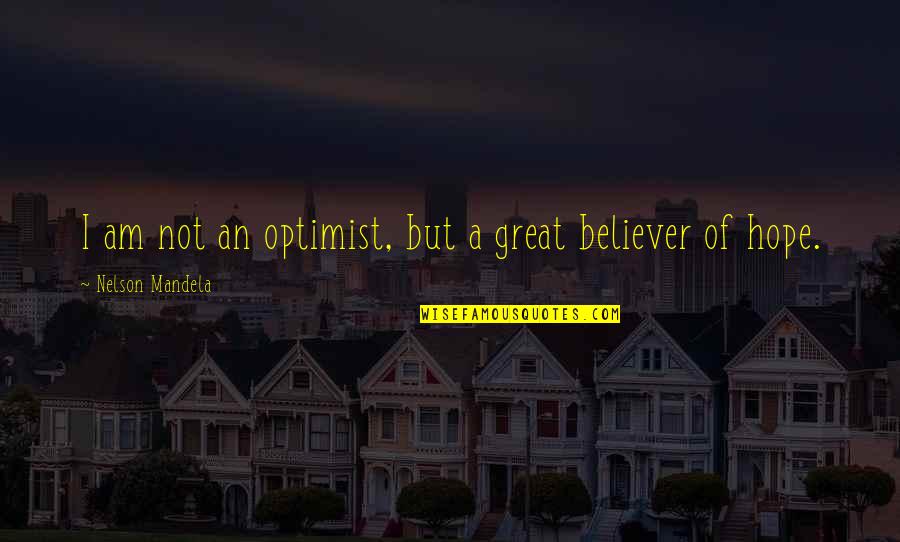 Believer Quotes And Quotes By Nelson Mandela: I am not an optimist, but a great