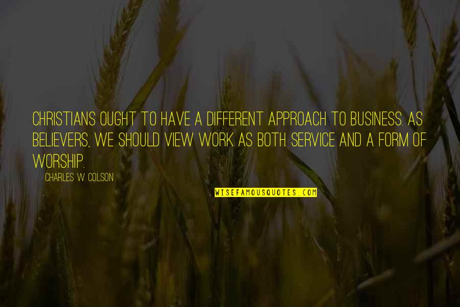 Believers Quotes By Charles W. Colson: Christians ought to have a different approach to