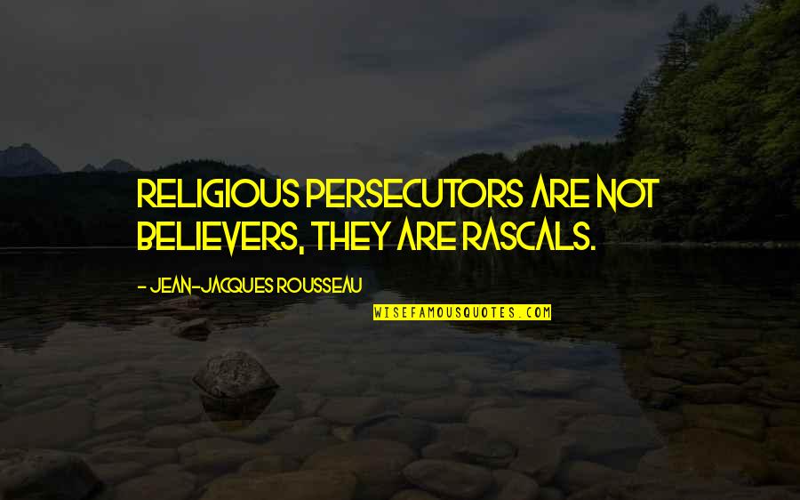 Believers Quotes By Jean-Jacques Rousseau: Religious persecutors are not believers, they are rascals.