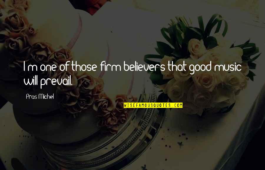 Believers Quotes By Pras Michel: I'm one of those firm believers that good