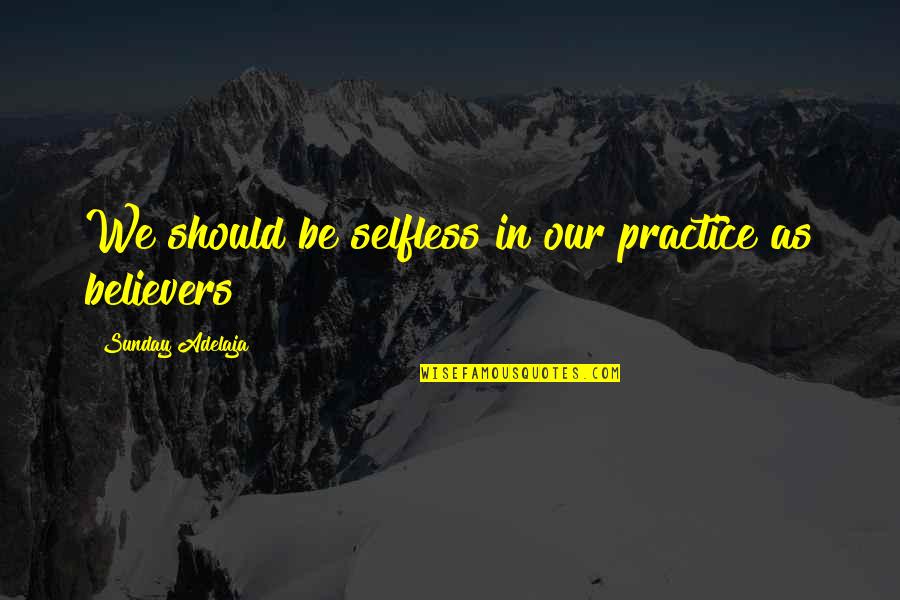 Believers Quotes By Sunday Adelaja: We should be selfless in our practice as