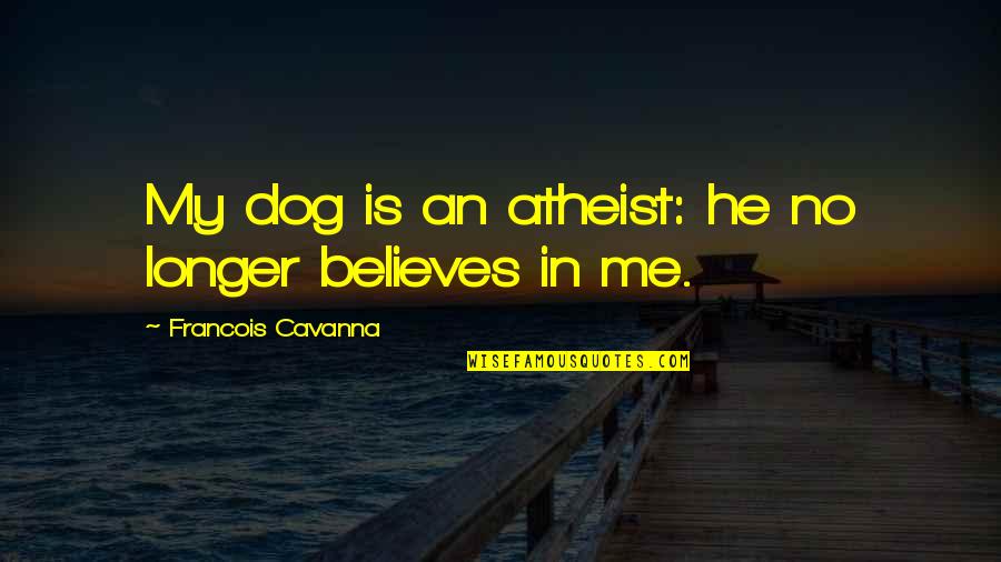 Believes Quotes By Francois Cavanna: My dog is an atheist: he no longer