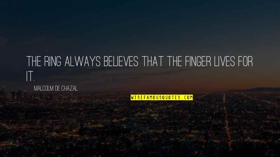 Believes Quotes By Malcolm De Chazal: The ring always believes that the finger lives