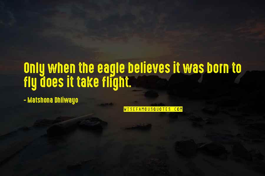 Believes Quotes By Matshona Dhliwayo: Only when the eagle believes it was born