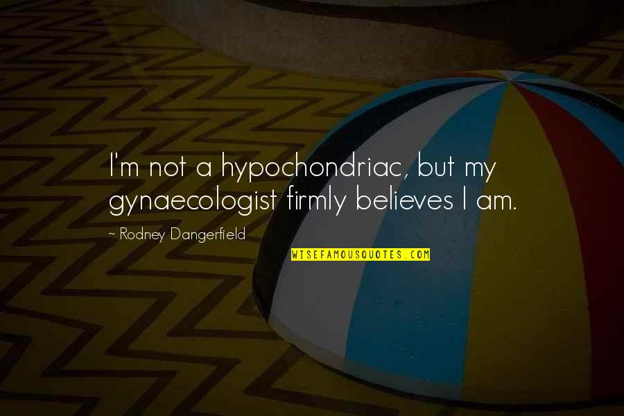 Believes Quotes By Rodney Dangerfield: I'm not a hypochondriac, but my gynaecologist firmly