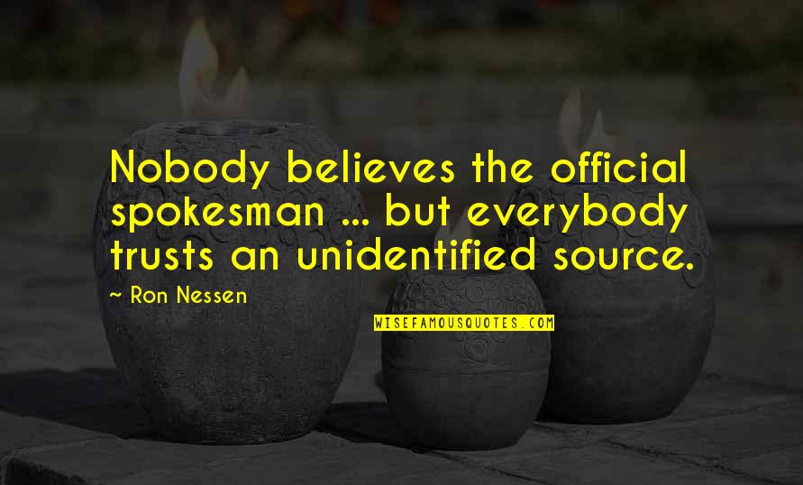 Believes Quotes By Ron Nessen: Nobody believes the official spokesman ... but everybody