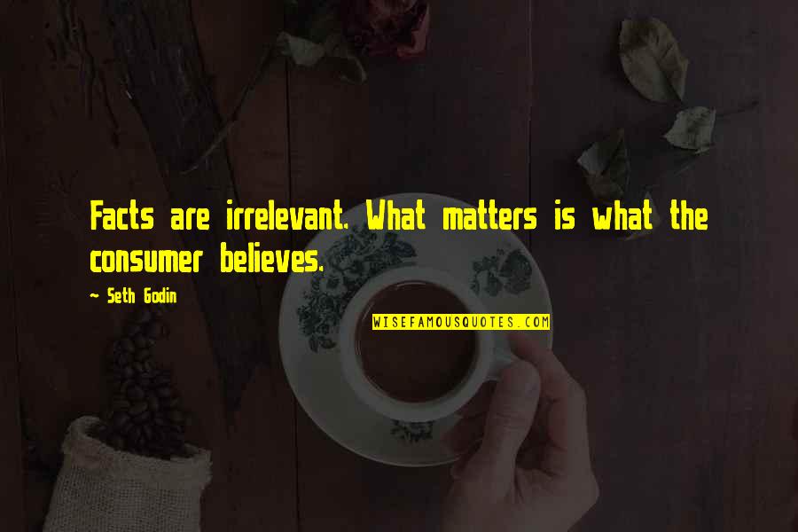 Believes Quotes By Seth Godin: Facts are irrelevant. What matters is what the