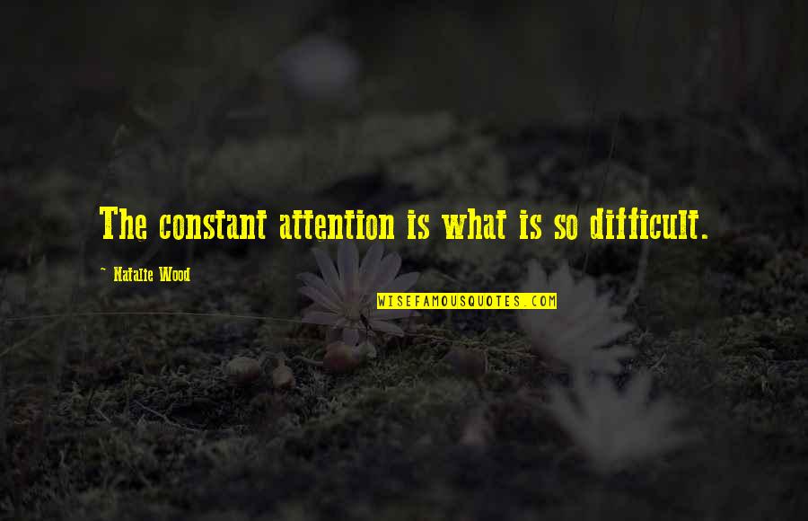 Believest Quotes By Natalie Wood: The constant attention is what is so difficult.