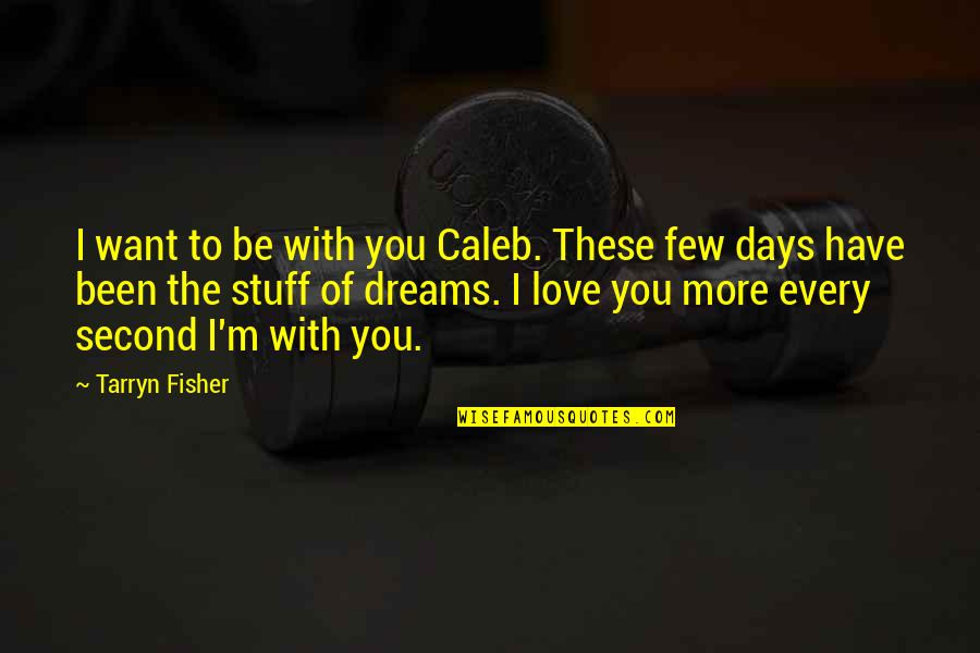 Believest Quotes By Tarryn Fisher: I want to be with you Caleb. These