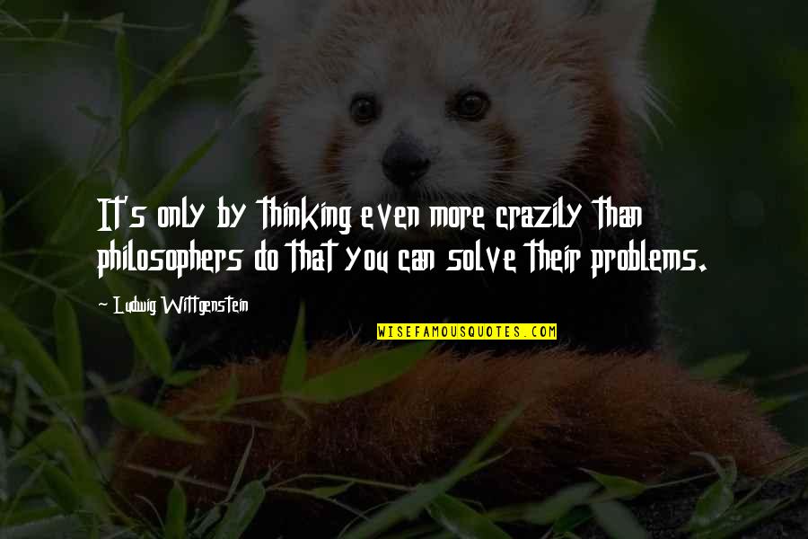 Believeth Quotes By Ludwig Wittgenstein: It's only by thinking even more crazily than